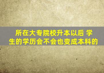 所在大专院校升本以后 学生的学历会不会也变成本科的